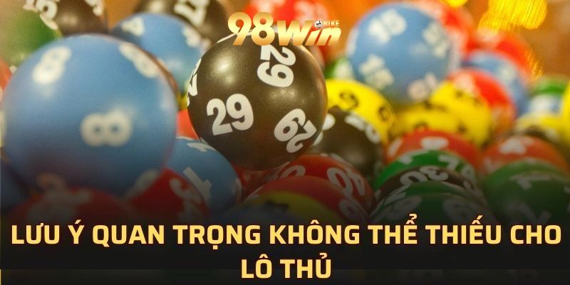 Lưu ý quan trọng không thể thiếu cho lô thủ